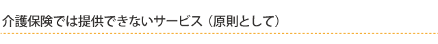 介護保険では提供できないサービス（原則として）