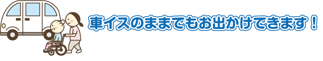 車イスのままでもお出かけできます！